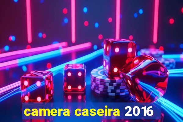 camera caseira 2016